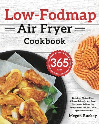 Low-Fodmap Air Fryer Cookbook: 365-Day Delicious Gluten-Free, Allergy-Friendly Air Fryer Recipes to Relieve the Symptoms of IBS and Other Digestive D by Buckey, Megon