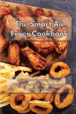The Smart Air Fryer Cookbook: Easy, Mouthwatering and Affordable Air Fryer Recipes for a Healthy Lifestyle by Cook, Alice
