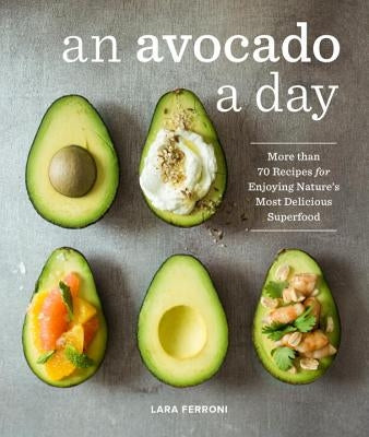 An Avocado a Day: More Than 70 Recipes for Enjoying Nature&