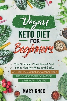 Vegan Keto Diet for Beginners: The Simplest Plant Based Diet for a Healthy Mind and Body. With Diet Plan, Meal Plan, Meal Prep and Whole Foods Cookbo by Knox, Mary