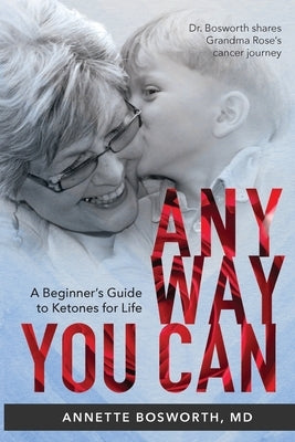 Anyway You Can: Doctor Bosworth Shares Her Mom's Cancer Journey: A BEGINNER'S GUIDE TO KETONES FOR LIFE by Bosworth, Annette