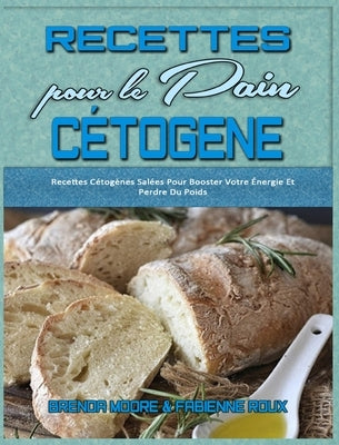 Recettes Pour Le Pain Cétogène: Recettes Cétogènes Salées Pour Booster Votre Énergie Et Perdre Du Poids (Keto Bread Recipes) (French Version) by Moore, Brenda