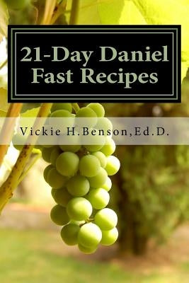 21-Day Daniel Fast Recipes: Praying Your Way Through To Live Healthy by Benson, Vickie H.