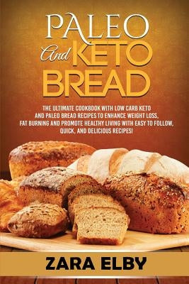 Paleo and Keto Bread: The Ultimate Cookbook With Low Carb Keto and Paleo Bread Recipes To Enhance Weight Loss, Fat Burning, and Promote Heal by Elby, Zara