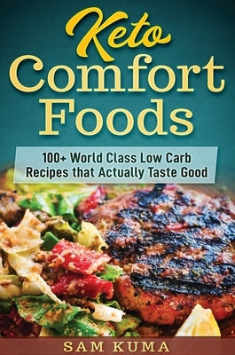 Keto Comfort Foods: 100+ World Class Low Carb Recipes that Actually Taste Good by Kuma, Sam