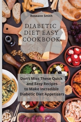 Diabetic Diet Easy Cookbook: Don't Miss These Quick and Easy Recipes to Make Incredible Keto Diet Appetizers by Smith, Roseann