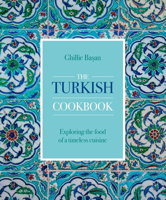 The Turkish Cookbook: Exploring the Food of a Timeless Cuisine by Basan, Ghillie