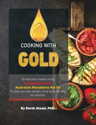 Cooking with Gold: 30 Delicious meals using Strength Genesis Australian Macadamia Nut Oil by Alessi, Derek