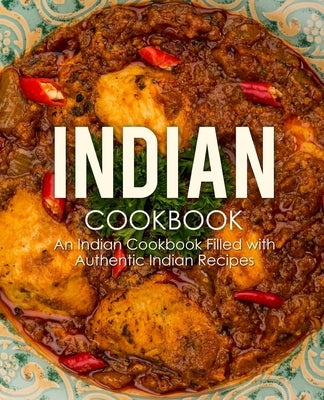 Indian Cookbook: An Indian Cookbook Filled with Authentic Indian Recipes (2nd Edition) by Press, Booksumo