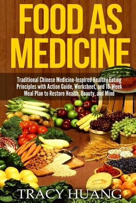 Food as Medicine: Traditional Chinese Medicine-Inspired Healthy Eating Principles with Action Guide, Worksheet, and 10-Week Meal Plan to by Huang, Tracy