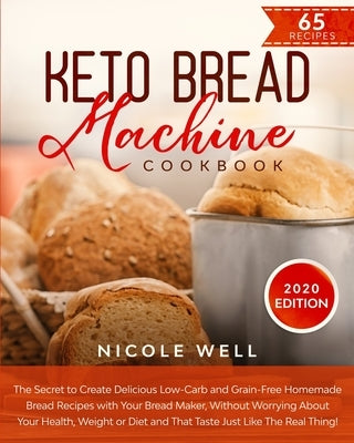 Keto Bread Machine Cookbook: The secret to create delicious low-carb and grain-free homemade bread, that tastes just like the real thing! by Well, Nicole