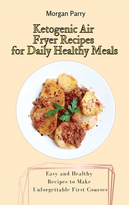 Ketogenic Air Fryer Recipes for Daily Healthy Meals: Easy and Healthy Recipes to Make Unforgettable First Courses by Parry, Morgan