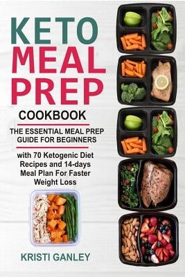 Keto Meal Prep Cookbook: The Essential Meal Prep Guide for Beginners with 70 Ketogenic Diet Recipes and 14 days Meal Plan for Faster Weight Los by Ganley, Kristi
