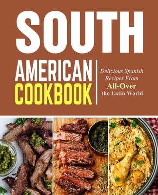 South American Cookbook: Delicious Spanish Recipes from All-Over the Latin World by Press, Booksumo