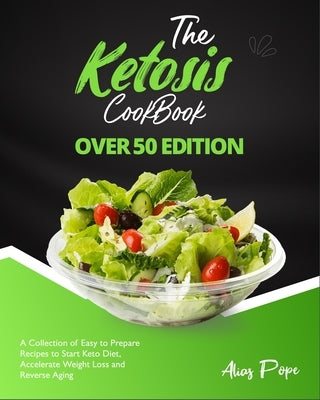 The Ketosis Cookbook Over 50 Edition: A Collection of Easy to Prepare Recipes to Start Keto Diet, Accelerate Weight Loss and Reverse Aging by Pope, Alias