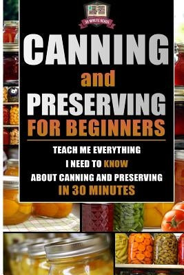 Canning and Preserving for Beginners: Teach Me Everything I Need To Know About Canning and Preserving In 30 Minutes by Reads, 30 Minute