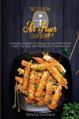 The Essential Air Fryer Cookbook: Everyday Recipes for Beginners and Advanced Users: Try Easy and Healthy Air Fryer Recipes by Simmons, Simona