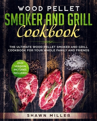 Wood Pellet Smoker And Grill Cookbook: The Ultimate Wood Pellet Smoker and Grill Cookbook For Your Whole Family And Friends (2020 Version - Pictures I by Miller, Shawn