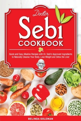 Doctor Sebi Cookbook: Quick and Easy Alkaline Recipes with Dr. Sebi's Approved Ingredients to Naturally Cleanse Your Body, Lose Weight and D by Goleman, Belinda