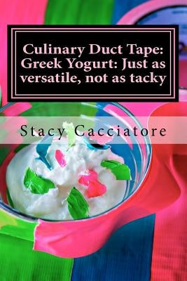 Culinary Duct Tape: Greek Yogurt: Just as versatile, not as tacky by Cacciatore, Stacy