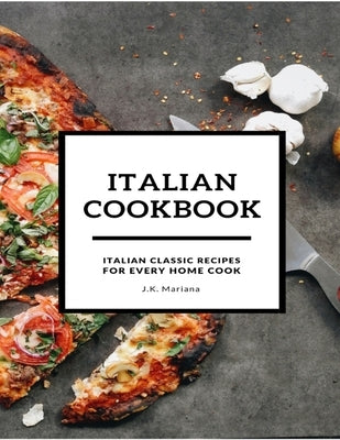 Italian Cookbook: Italian Classic Recipes for Every Home Cook by Mariana, J. K.