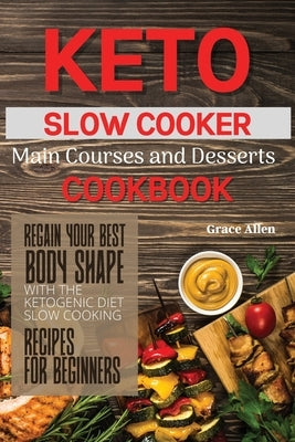 Keto Slow Cooker Main Courses and Desserts Cookbook: Regain your best body shape with the ketogenic diet. Slow cooking recipes for beginners by Allen, Grace