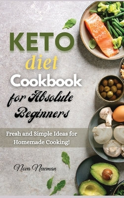 Keto Diet Cookbook for Absolute Beginners: Fresh and Simple Ideas for Homemade Cooking! by Newman, Nova