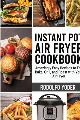 Instant Pot Air Fryer Cookbook: Amazingly Easy Recipes to Fry, Bake, Grill, and Roast with Your Air Fryer by Yoder, Rodolfo