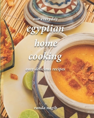 Our Everyday Egyptian Home Cooking: Easy delicious recipes by Nagib, Randa