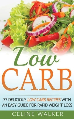 Low Carb: 77 Delicious Low Carb Recipes with an Easy Guide for Rapid Weight Loss by Walker, Celine