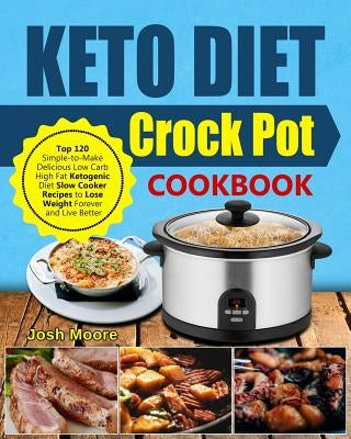 Keto Diet Crock Pot Cookbook: Top 120 Simple-To-Make Delicious Low Carb High Fat Ketogenic Diet Slow Cooker Recipes to Lose Weight Forever and Live by Moore, Josh