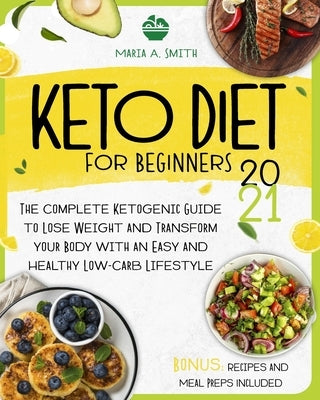 Keto Diet for Beginners: The Complete Ketogenic Guide to Lose Weight and Transform Your Body with an Easy and Healthy Low-Carb Lifestyle. Recip by Smith, Maria A.