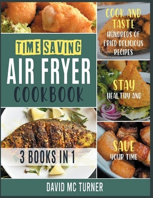 Time-Saving Air Fryer Cookbook [3 IN 1]: Cook and Taste Hundreds of Fried Delicious Recipes, Stay Healthy and Save Your Time by McTurner, David