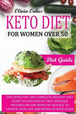 Keto Diet for Women Over 50 - Diet Guide: The Effective and Complete Healthy Diet Guide to Lose Weight Fast, Increase Metabolism and Burn Fat Quickly by Oakes, Olivia