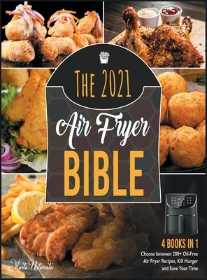 The 2021 Air Fryer Bible [4 in 1]: Choose between 200+ Oil-Free Air Fryer Recipes, Kill Hunger and Save Your Time by Ustionata, Marta