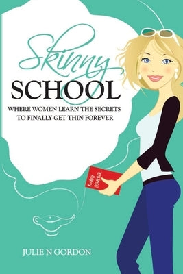 Skinny School: Where Women Learn the Secrets to Finally Get Thin Forever by Gordon, Julie N.