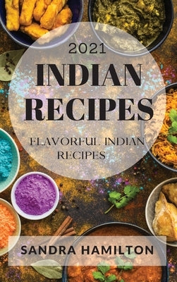 Indian Recipes 2021: Flavorful Indian Recipes by Hamilton, Sandra