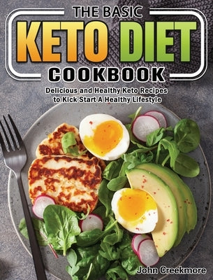 The Basic Keto Diet Cookbook: Delicious and Healthy Keto Recipes to Kick Start A Healthy Lifestyle by Creekmore, John