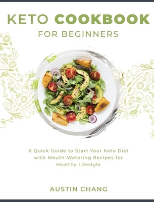 Keto Cookbook for Beginners: A Quick Guide to Start Your Keto Diet with Mouth-Watering Recipes for Healthy Lifestyle by Chang, Austin