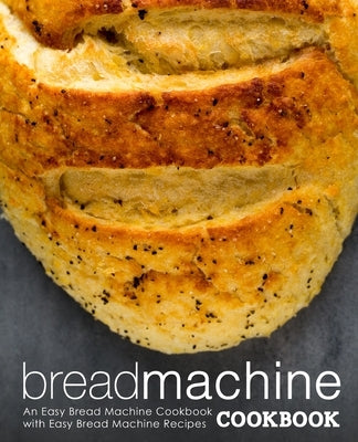 Bread Machine Cookbook: An Easy Bread Machine Cookbook with Easy Bread Machine Recipes by Press, Booksumo