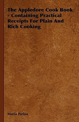 The Appledore Cook Book - Containing Practical Receipts for Plain and Rich Cooking by Parloa, Maria