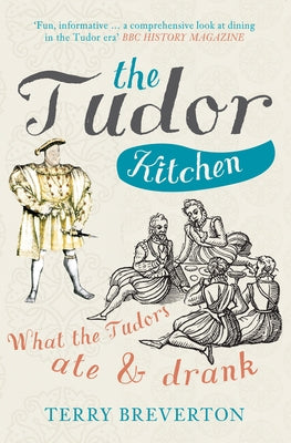 The Tudor Kitchen: What the Tudors Ate & Drank by Breverton, Terry