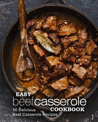 Easy Beef Casserole Cookbook: 50 Delicious Beef Casserole Recipes (2nd Edition) by Press, Booksumo