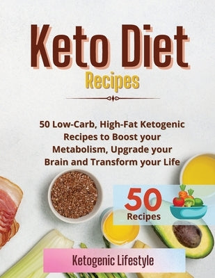 Keto Diet Recipes: 50 Low-Carb, High-Fat Ketogenic Recipes to Boost your Metabolism, Upgrade your Brain and Transform your Life by Ketogenic Lifestyle