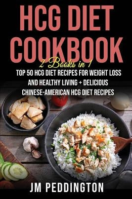 HCG Diet Cookbook: 2 Books in 1- Top 50 HCG Diet Recipes for Weight Loss and Healthy Living+Delicious Chinese-American HCG Diet Recipes by Peddington, Jm