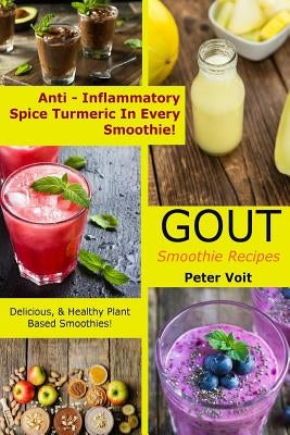 Gout Smoothie Recipes - [Anti ? Inflammatory Spice Turmeric in Every Smoothie!]: Delicious & Healthy Plant Based Smoothies by Voit, Peter