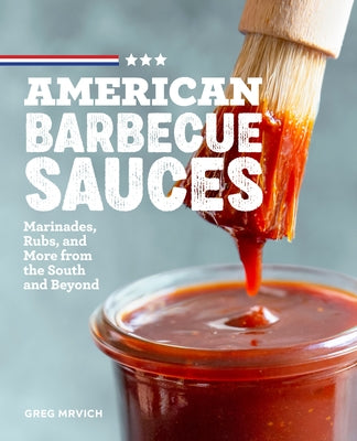 American Barbecue Sauces: Marinades, Rubs, and More from the South and Beyond by Mrvich, Greg