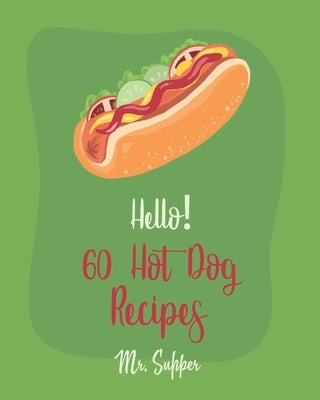 Hello! 60 Hot Dog Recipes: Best Hot Dog Cookbook Ever For Beginners [Macaroni And Cheese Cookbook, Chili Pepper Cookbook, Green Bean Casserole Re by Supper