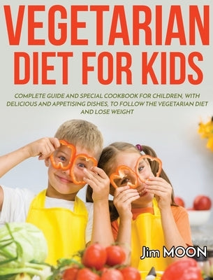 Vegetarian Diet for Kids: Complete Guide and Special Cookbook for Children, with Delicious and Appetising Dishes, to Follow the Vegetarian Diet by Moon, Jim