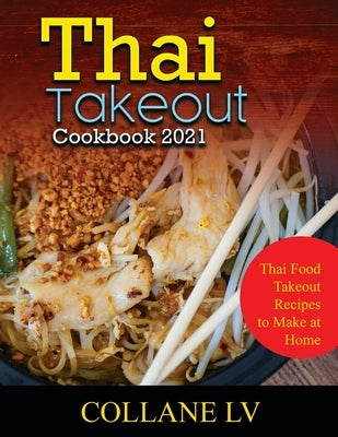 Thai Takeout Cookbook 2021: Thai Food Takeout Recipes to Make at Home by Collane LV